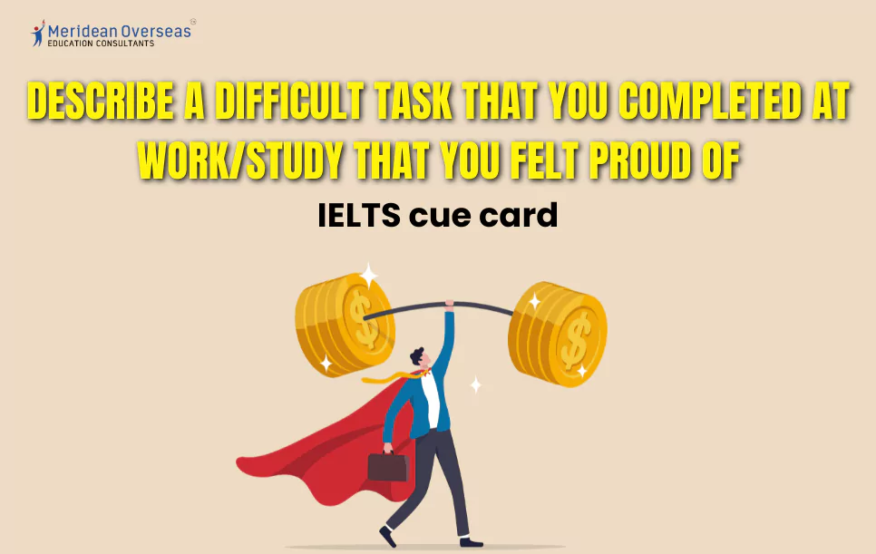 Describe a difficult task that you completed at work-study that you felt proud of - IELTS cue card